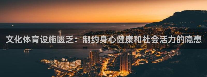 意昂体育3招商电话是多少啊：文化体育设施匮乏：制约身