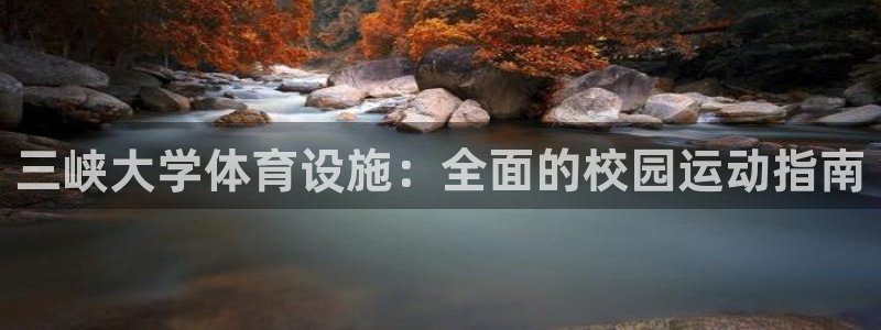 意昂3集团：三峡大学体育设施：全面的校园运动指南
