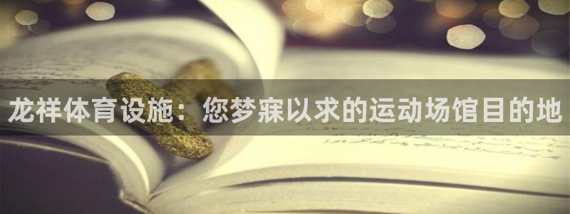 意昂体育3平台注册流程图：龙祥体育设施：您梦寐以求的