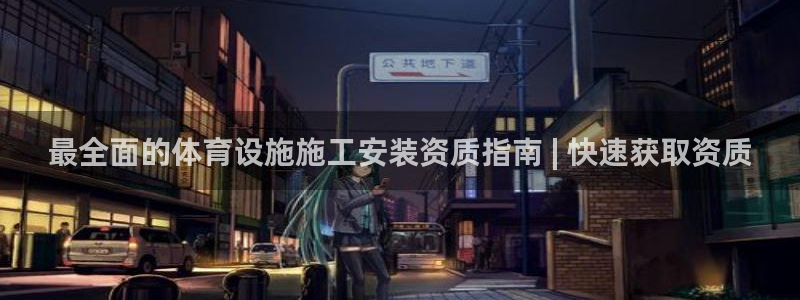 意昂集团官网：最全面的体育设施施工安装资质指南 | 