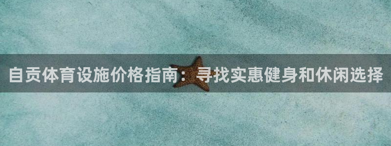 意昂3娱乐首页网站大全：自贡体育设施价格指南：寻找实