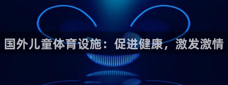 意昂体育3平台是正规平台吗知乎：国外儿童体育设施：促