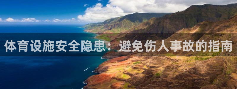 意昂集团官网：体育设施安全隐患：避免伤人事故的指南