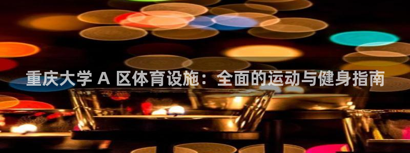 意昂3娱乐40996：重庆大学 A 区体育设施：全面