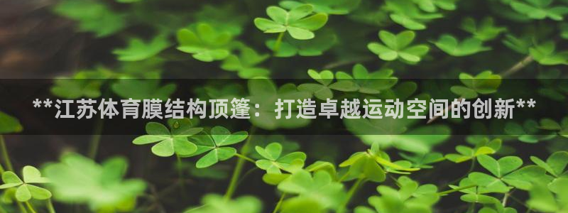 意昂体育3平台注册流程视频：**江苏体育膜结构顶篷：
