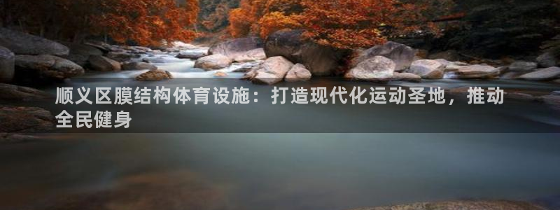 意昂体育3招商电话号码查询：顺义区膜结构体育设施：打