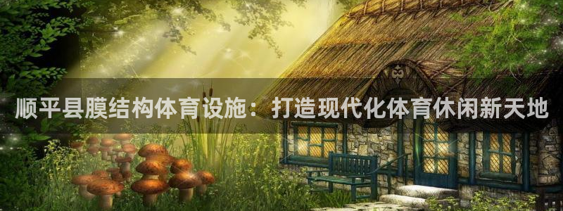 意昂体育3平台注册：顺平县膜结构体育设施：打造现代化