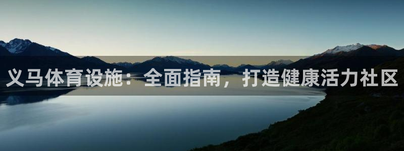 意昂集团官网：义马体育设施：全面指南，打造健康活力社
