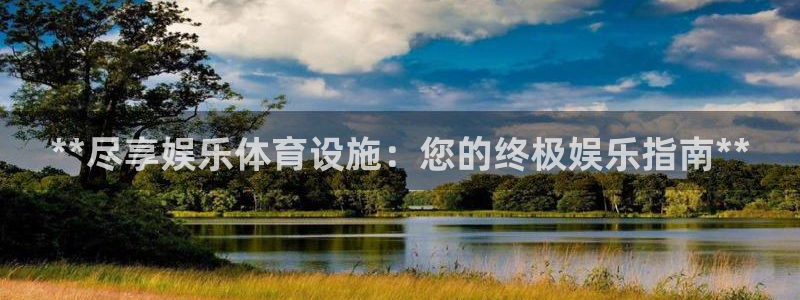 意昂体育3平台注册流程视频：**尽享娱乐体育设施：您