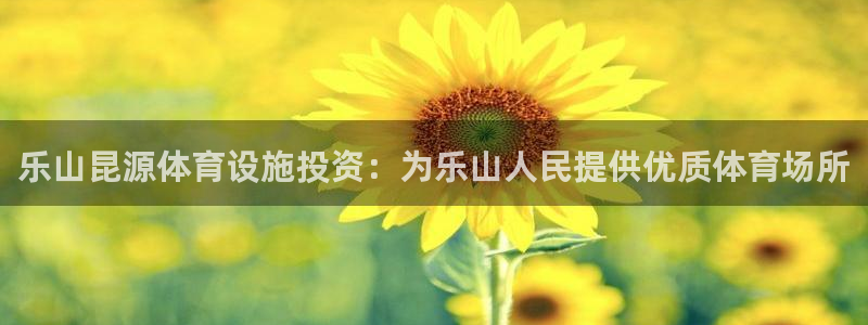 意昂体育3平台：乐山昆源体育设施投资：为乐山人民提供