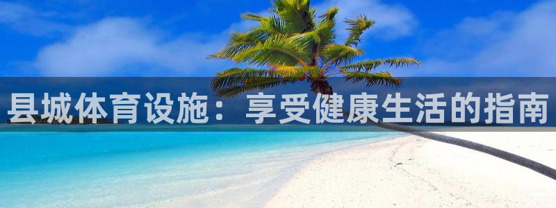意昂体育3招商电话号码是多少：县城体育设施：享受健康
