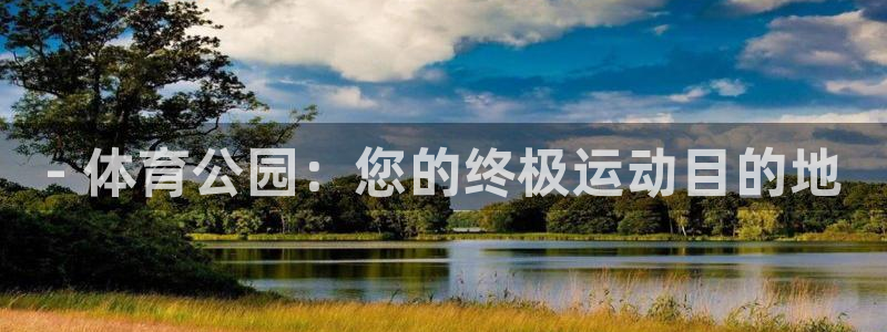 意昂体育3平台假的吗是真的吗吗：- 体育公园：您的终
