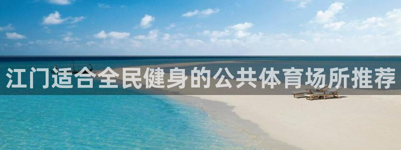 意昂体育3软件：江门适合全民健身的公共体育场所推荐