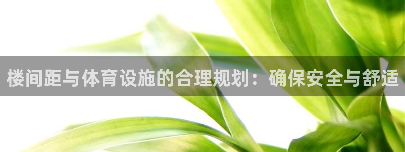 意昂体育3招商电话号码查询是多少：楼间距与体育设施的