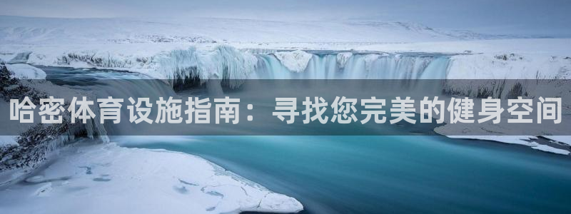 意昂体育3招商电话号码：哈密体育设施指南：寻找您完美