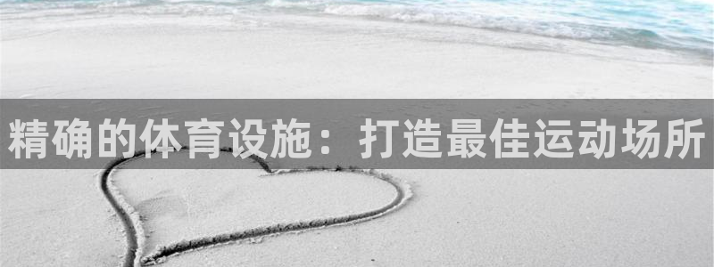 意昂3娱乐首页网站大全：精确的体育设施：打造最佳运动