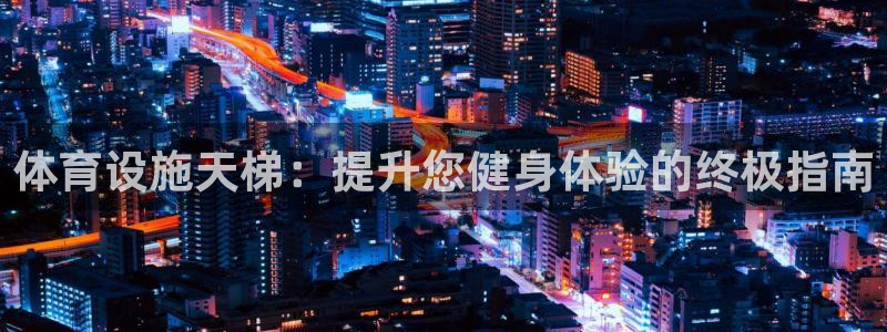 意昂体育3招商电话号码是多少啊：体育设施天梯：提升您