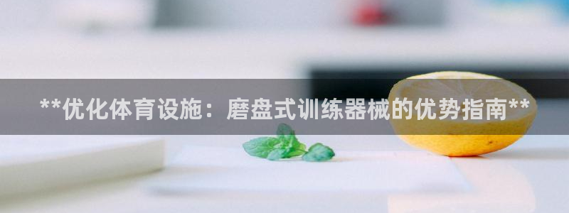 意昂3娱乐首页网站大全：**优化体育设施：磨盘式训练