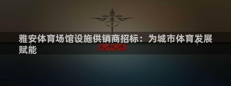 意昂体育3平台是正规平台吗安全吗：雅安体育场馆设施供