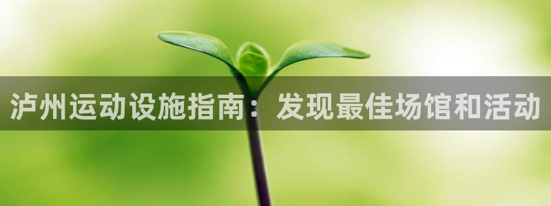 意昂体育3平台注册要钱吗：泸州运动设施指南：发现最佳