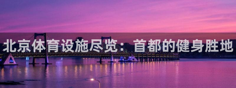 意昂体育3平台是正规平台吗知乎：北京体育设施尽览：首