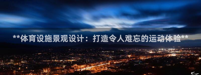 意昂3代理：**体育设施景观设计：打造令人难忘的运动