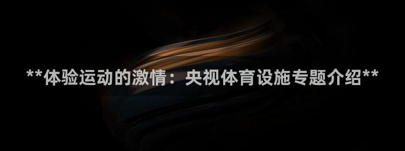 意昂体育3招商电话地址是多少：**体验运动的激情：央