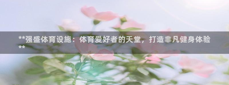 意昂体育3平台是正规平台吗知乎：**强盛体育设施：体