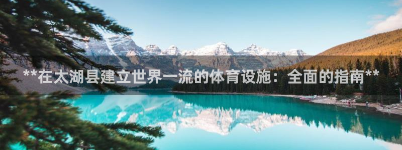 意昂体育3开户：**在太湖县建立世界一流的体育设施：
