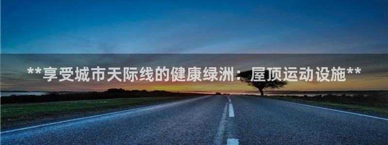 意昂平台体育：**享受城市天际线的健康绿洲：屋顶运动