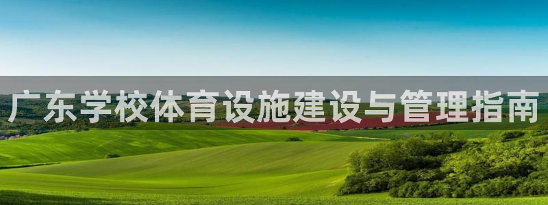 意昂体育3平台APP：广东学校体育设施建设与管理指南