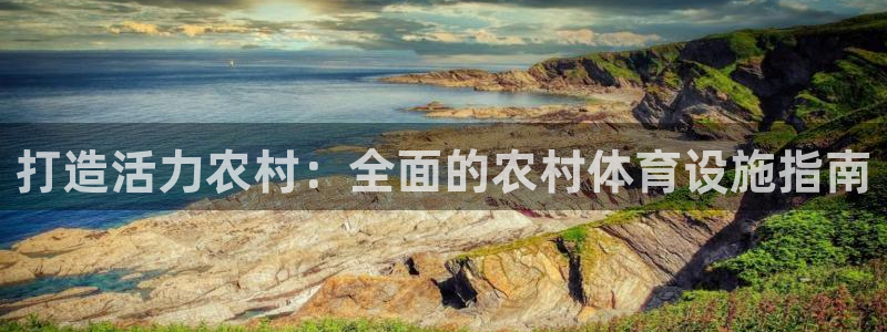 意昂体育3招商电话号码查询：打造活力农村：全面的农村