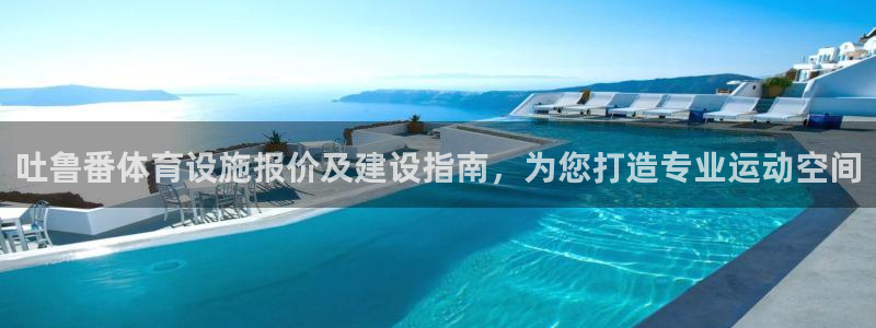 意昂体育3平台是正规平台吗：吐鲁番体育设施报价及建设