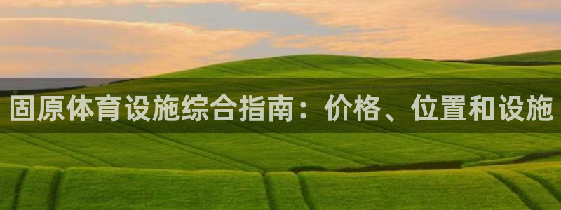 意昂3官网：固原体育设施综合指南：价格、位置和设施