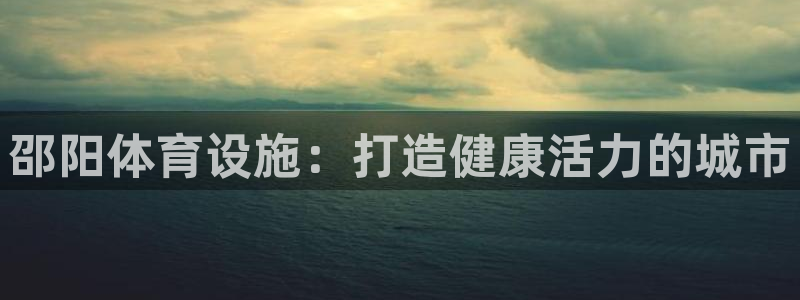 注册意昂3：邵阳体育设施：打造健康活力的城市
