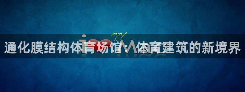 意昂体育3联系电话：通化膜结构体育场馆：体育建筑的新