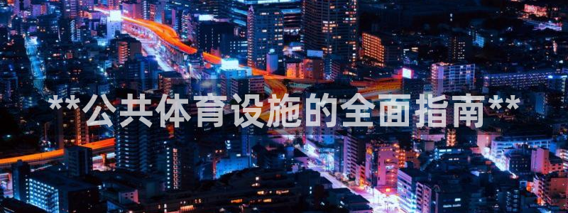意昂体育3平台注册流程图：**公共体育设施的全面指南