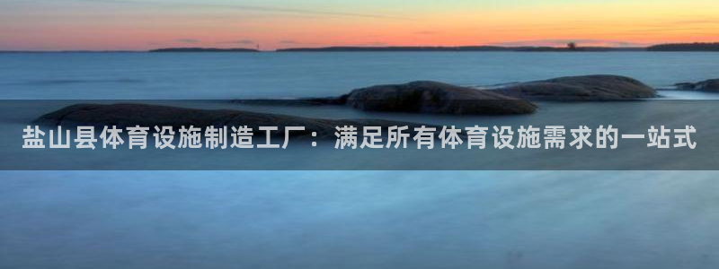 意昂体育3是干嘛的公司：盐山县体育设施制造工厂：满足