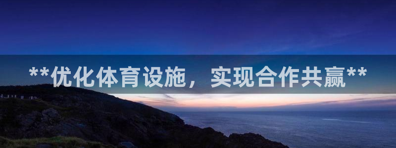 意昂3娱乐下载：**优化体育设施，实现合作共赢**