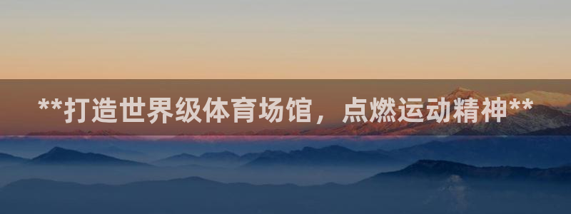 海南意昂体育3：**打造世界级体育场馆，点燃运动精神