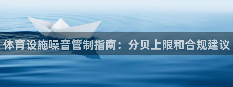 意昂体育3招商电话地址是多少：体育设施噪音管制指南：