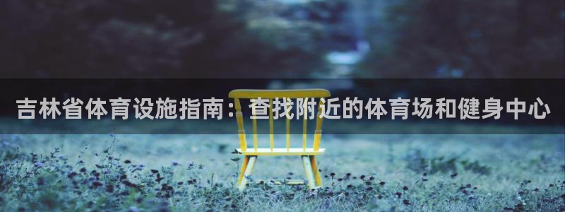 意昂体育3平台注册要钱吗安全吗：吉林省体育设施指南：