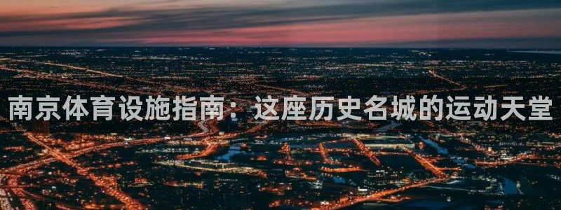 意昂体育3平台是正规平台吗：南京体育设施指南：这座历