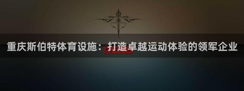 意昂体育3联系电话：重庆斯伯特体育设施：打造卓越运动