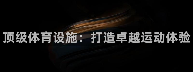意昂体育3平台是正规平台吗：顶级体育设施：打造卓越运