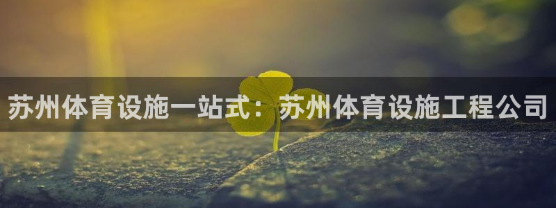 意昂3娱乐下载：苏州体育设施一站式：苏州体育设施工程