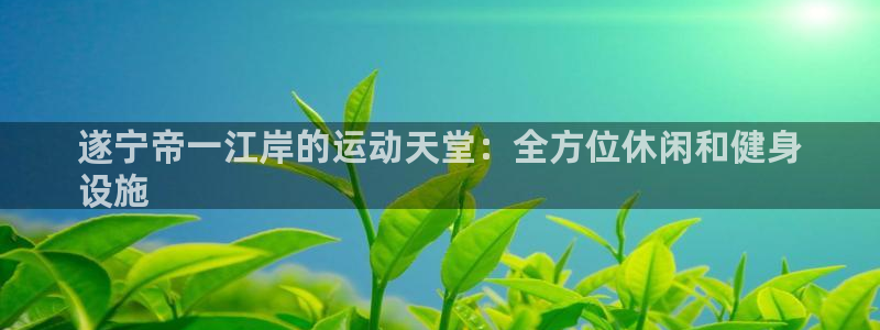 意昂体育3平台是正规平台吗安全吗：遂宁帝一江岸的运动