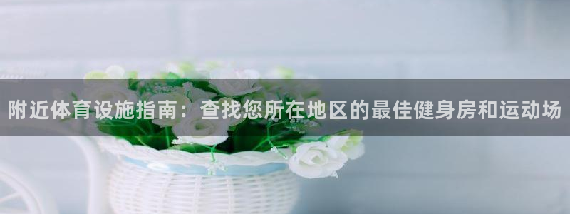 意昂体育3平台是正规平台吗安全吗：附近体育设施指南：