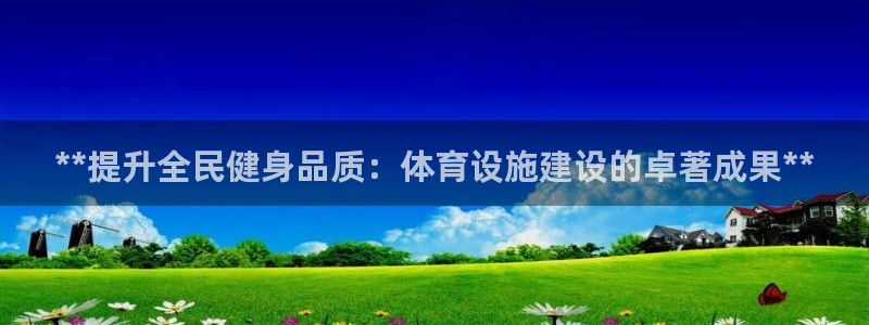 意昂3科技：**提升全民健身品质：体育设施建设的卓著