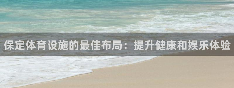 意昂3娱乐代理怎么样：保定体育设施的最佳布局：提升健